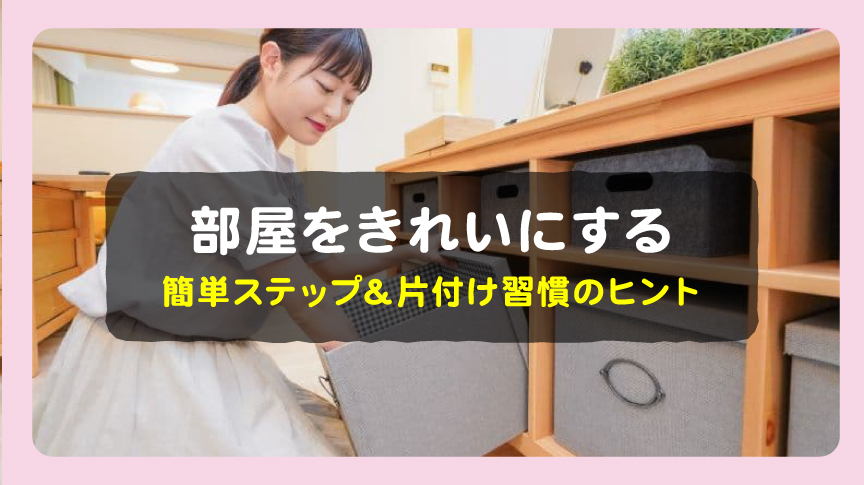 部屋をきれいにする簡単ステップ＆片付け習慣のヒント