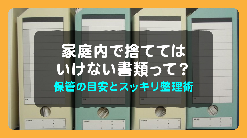 家庭内で捨ててはいけない書類って？保管の目安とスッキリ整理術