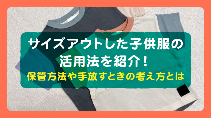サイズアウトした子供服の活用法を紹介！保管方法や手放すときの考え方とは