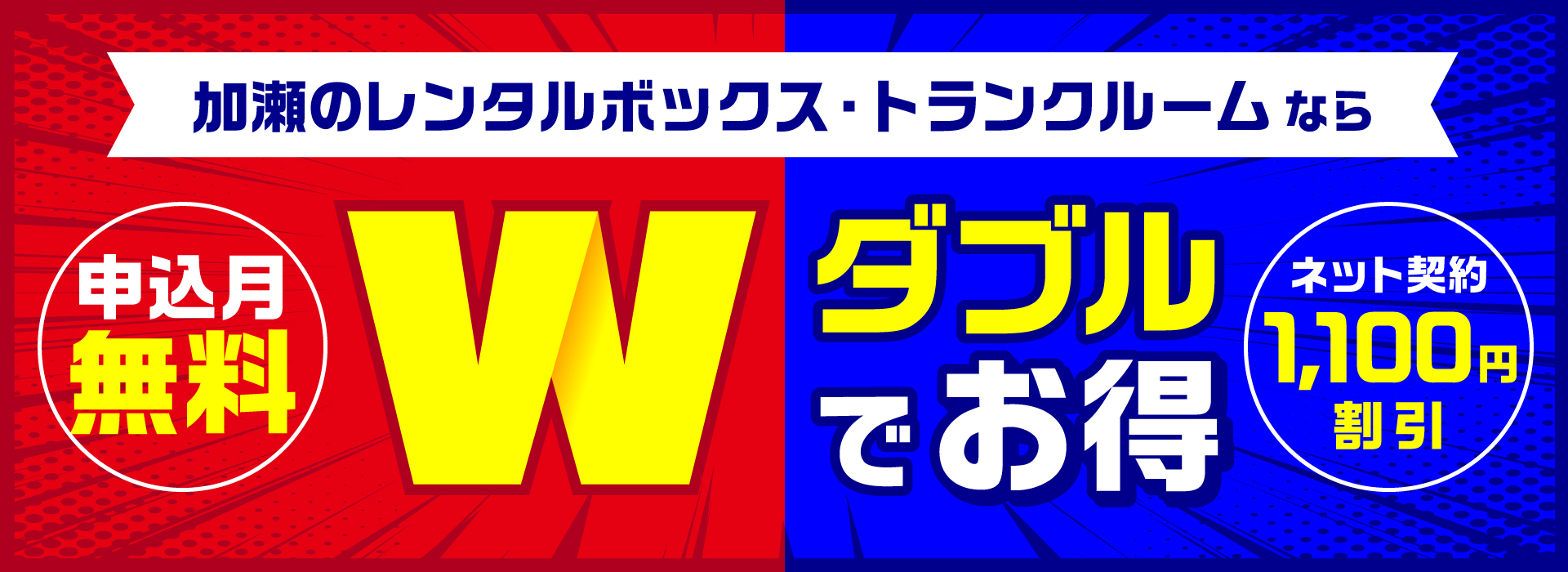 加瀬のレンタルボックス・トランクルームならW（ダブル）でお得。申込月無料＋ネット契約で1,100円割引！！