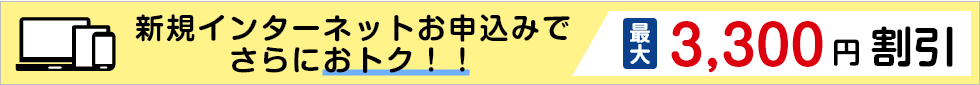 新規インターネットお申込みでさらにおトク！！最大3,300円