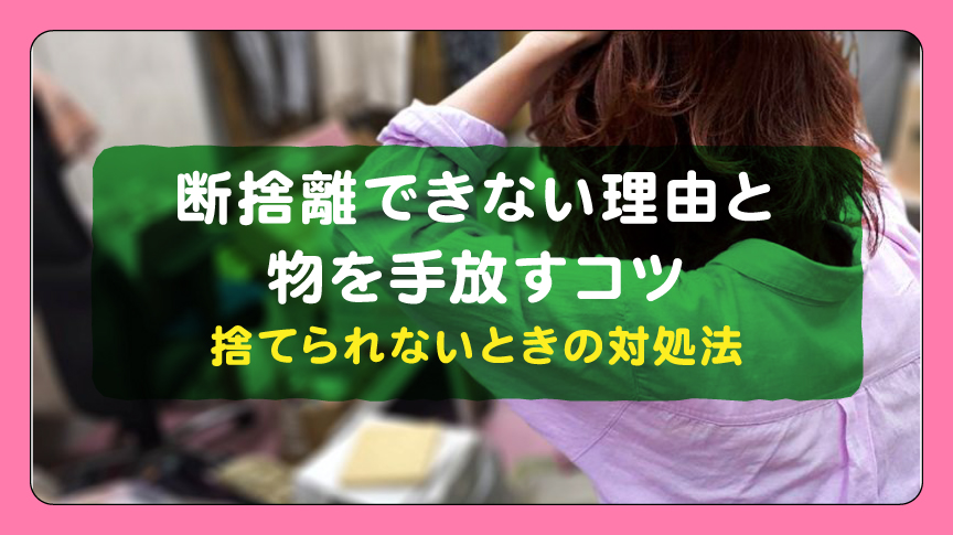 断捨離できない理由と物を手放すコツ